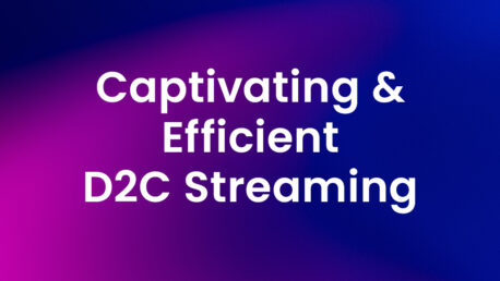 Captivating & Efficient D2C Streaming-2