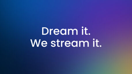 Dream it. We stream it.