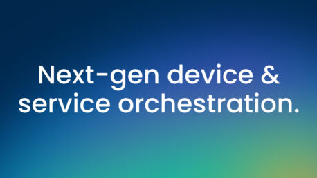 Next-gen device & service orchestration