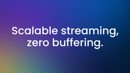 Scalable Streaming, Zero Buffering.