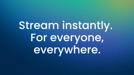 Stream instantly. For everyone, everywhere